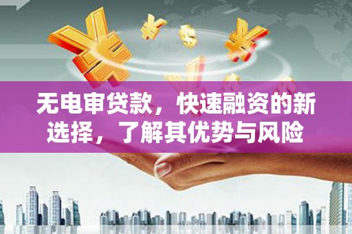 开江无电审贷款，快速融资的新选择，了解其优势与风险