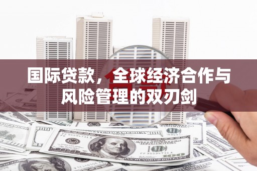 开江国际贷款，全球经济合作与风险管理的双刃剑