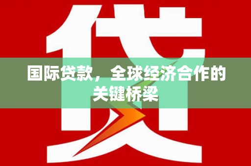 开江国际贷款，全球经济合作的关键桥梁
