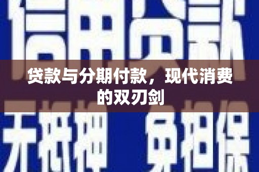 开江贷款与分期付款，现代消费的双刃剑