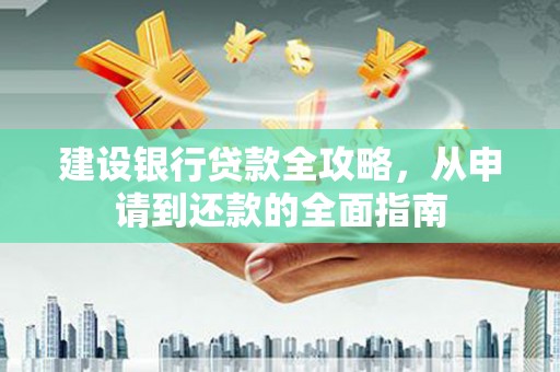 开江建设银行贷款全攻略，从申请到还款的全面指南