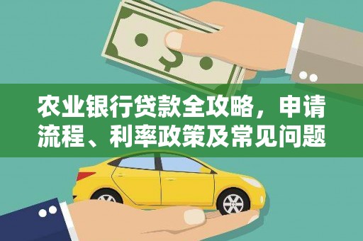 开江农业银行贷款全攻略，申请流程、利率政策及常见问题解析