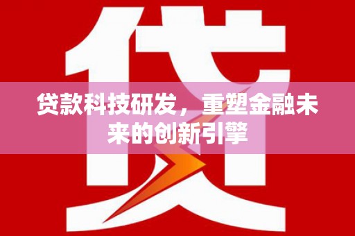开江贷款科技研发，重塑金融未来的创新引擎