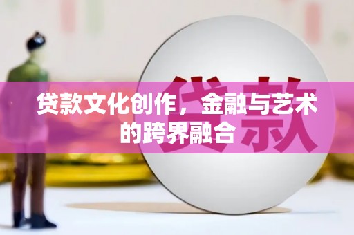 开江贷款文化创作，金融与艺术的跨界融合