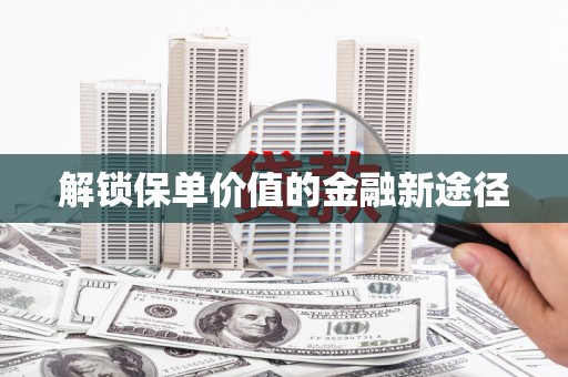 开江解锁保单价值的金融新途径