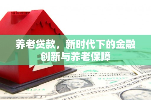 开江养老贷款，新时代下的金融创新与养老保障