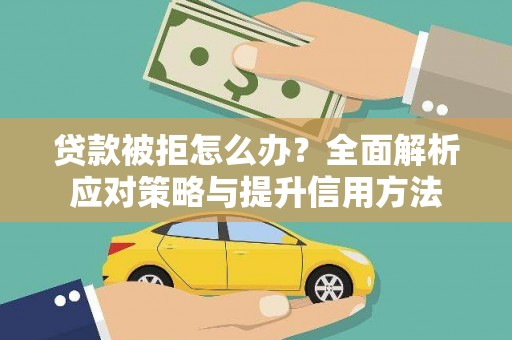 开江贷款被拒怎么办？全面解析应对策略与提升信用方法