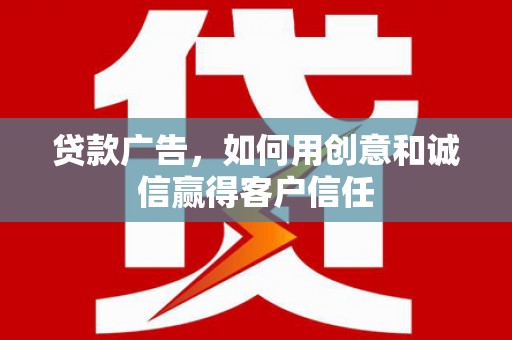 开江贷款广告，如何用创意和诚信赢得客户信任