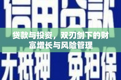 开江贷款与投资，双刃剑下的财富增长与风险管理
