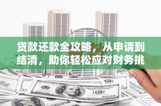 开江贷款还款全攻略，从申请到结清，助你轻松应对财务挑战
