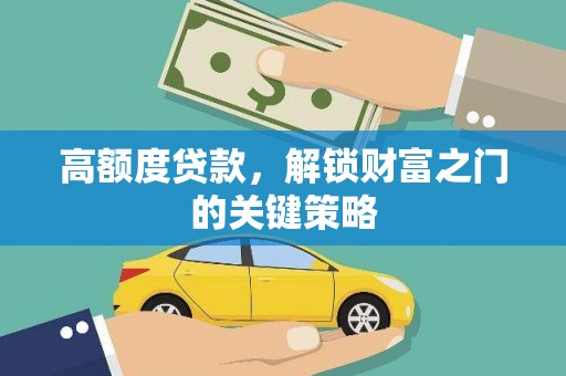 开江高额度贷款，解锁财富之门的关键策略