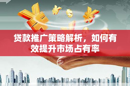 开江贷款推广策略解析，如何有效提升市场占有率