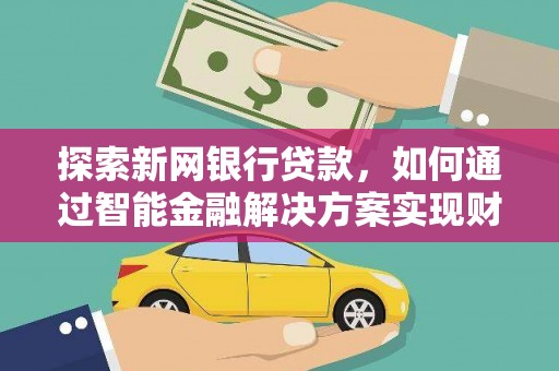 开江探索新网银行贷款，如何通过智能金融解决方案实现财富增长