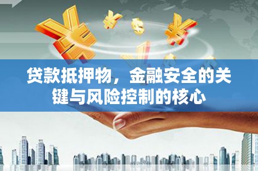 开江贷款抵押物，金融安全的关键与风险控制的核心