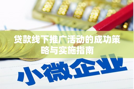 开江贷款线下推广活动的成功策略与实施指南
