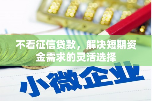开江不看征信贷款，解决短期资金需求的灵活选择