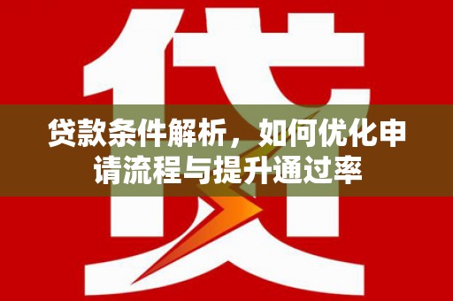 开江贷款条件解析，如何优化申请流程与提升通过率