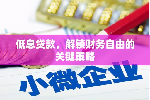 开江低息贷款，解锁财务自由的关键策略