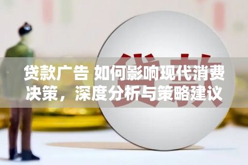 开江贷款广告 如何影响现代消费决策，深度分析与策略建议