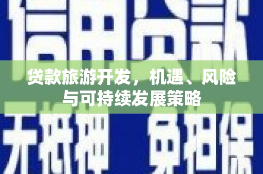 开江贷款旅游开发，机遇、风险与可持续发展策略