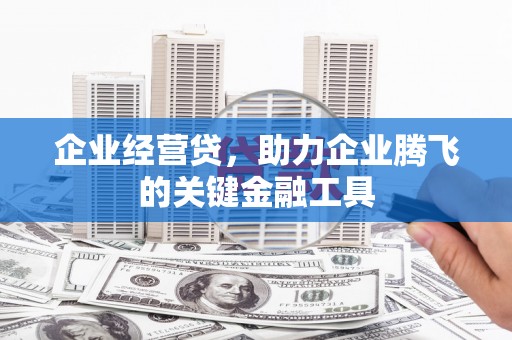 开江企业经营贷，助力企业腾飞的关键金融工具
