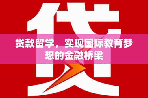 开江贷款留学，实现国际教育梦想的金融桥梁