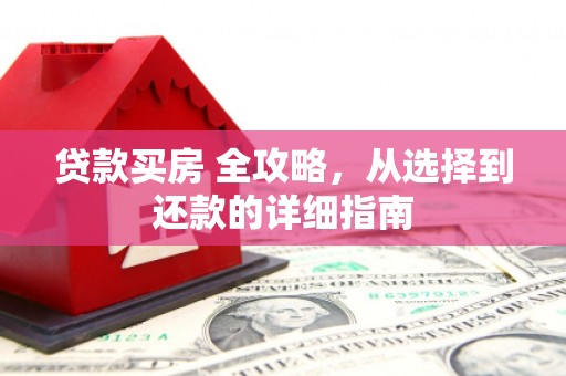 开江贷款买房 全攻略，从选择到还款的详细指南