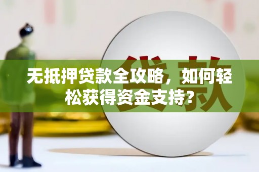 开江无抵押贷款全攻略，如何轻松获得资金支持？