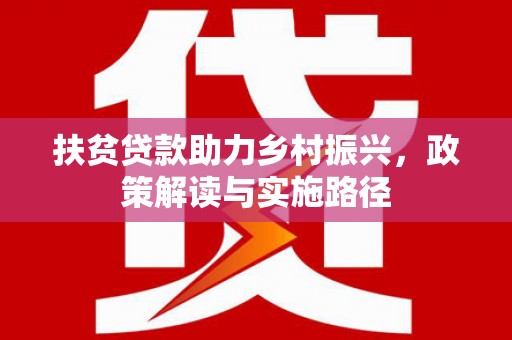 开江扶贫贷款助力乡村振兴，政策解读与实施路径