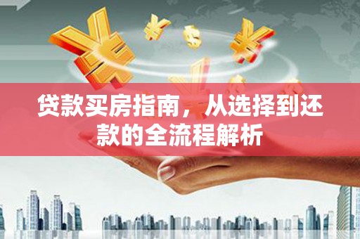 开江贷款买房指南，从选择到还款的全流程解析