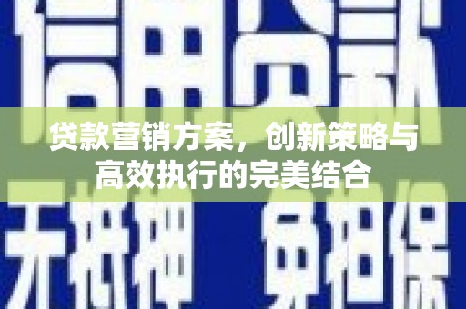 开江贷款营销方案，创新策略与高效执行的完美结合