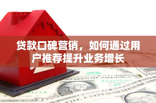 开江贷款口碑营销，如何通过用户推荐提升业务增长