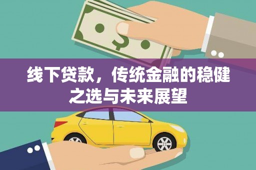 开江线下贷款，传统金融的稳健之选与未来展望