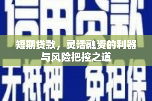 开江短期贷款，灵活融资的利器与风险把控之道