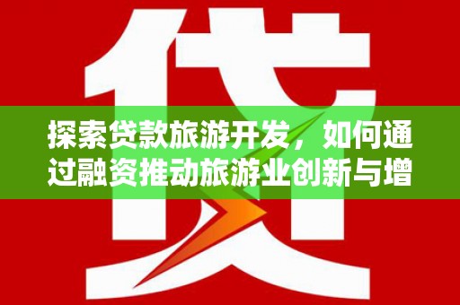 开江探索贷款旅游开发，如何通过融资推动旅游业创新与增长