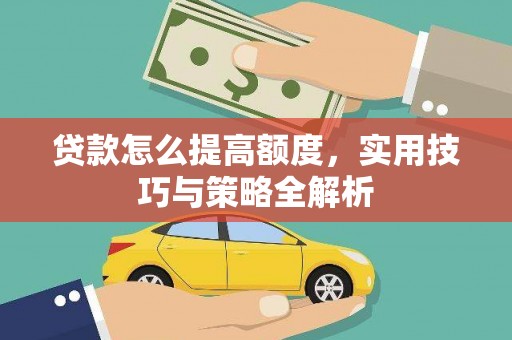 开江贷款怎么提高额度，实用技巧与策略全解析