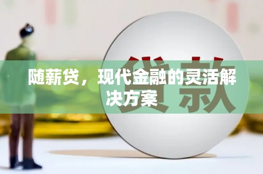 开江随薪贷，现代金融的灵活解决方案