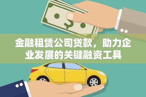 开江金融租赁公司贷款，助力企业发展的关键融资工具