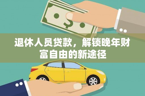 开江退休人员贷款，解锁晚年财富自由的新途径