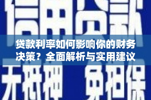 开江贷款利率如何影响你的财务决策？全面解析与实用建议
