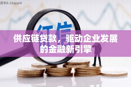 开江供应链贷款，驱动企业发展的金融新引擎