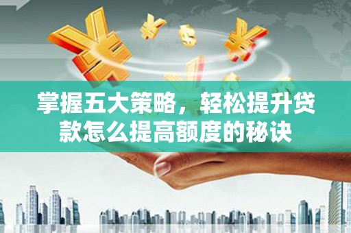 开江掌握五大策略，轻松提升贷款怎么提高额度的秘诀