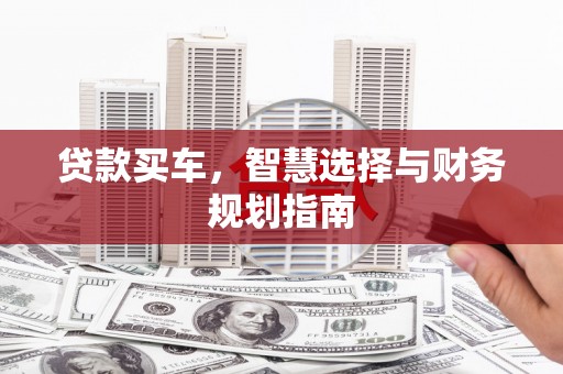 开江贷款买车，智慧选择与财务规划指南