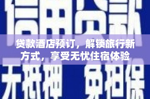 开江贷款酒店预订，解锁旅行新方式，享受无忧住宿体验