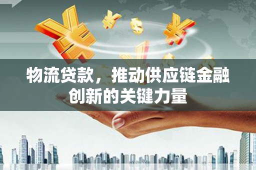 开江物流贷款，推动供应链金融创新的关键力量