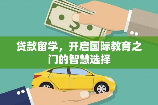 开江贷款留学，开启国际教育之门的智慧选择