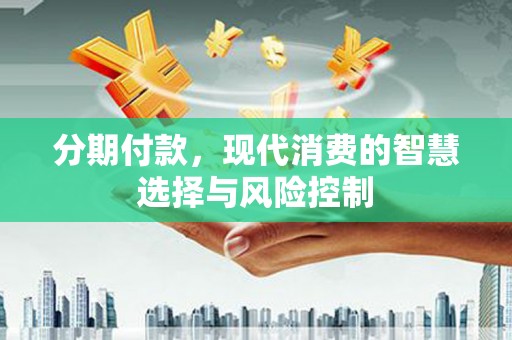 开江分期付款，现代消费的智慧选择与风险控制
