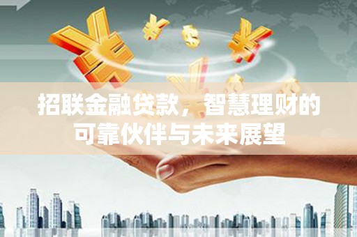 开江招联金融贷款，智慧理财的可靠伙伴与未来展望