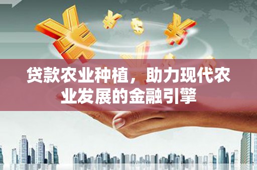 开江贷款农业种植，助力现代农业发展的金融引擎
