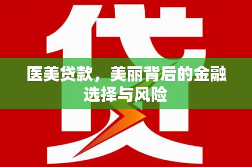 开江医美贷款，美丽背后的金融选择与风险